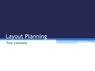 Layout Planning
Troy Lawrence
 