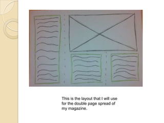 This is the layout that I will use
for the double page spread of
my magazine.

 