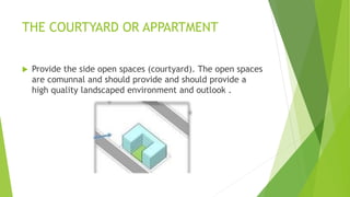 THE COURTYARD OR APPARTMENT
 Provide the side open spaces (courtyard). The open spaces
are comunnal and should provide and should provide a
high quality landscaped environment and outlook .
 