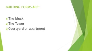 BUILDING FORMS ARE:
1)The block
2)The Tower
3)Courtyard or apartment
 