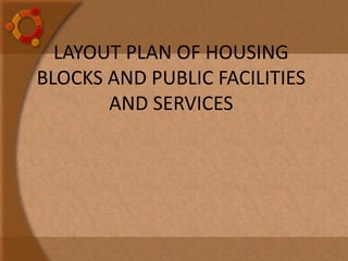 LAYOUT PLAN OF HOUSING
BLOCKS AND PUBLIC FACILITIES
AND SERVICES
 