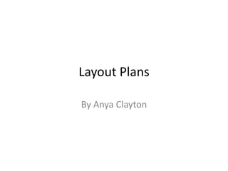 Layout Plans
By Anya Clayton

 