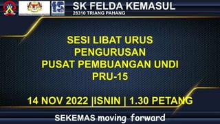 SEKEMAS moving forward
14 NOV 2022 |ISNIN | 1.30 PETANG
SK FELDA KEMASUL
SESI LIBAT URUS
PENGURUSAN
PUSAT PEMBUANGAN UNDI
PRU-15
28310 TRIANG PAHANG
 
