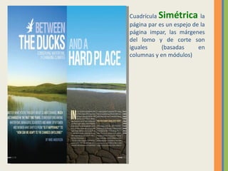Cuadrícula Simétrica       la
página par es un espejo de la
página impar, las márgenes
del lomo y de corte son
iguales     (basadas      en
columnas y en módulos)
 