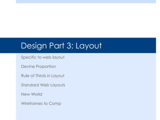 Design Part 3: Layout
Specific to web layout

Devine Proportion

Rule of Thirds in Layout

Standard Web Layouts

New World

Wireframes to Comp
 