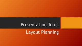 Presentation Topic
Layout Planning
 