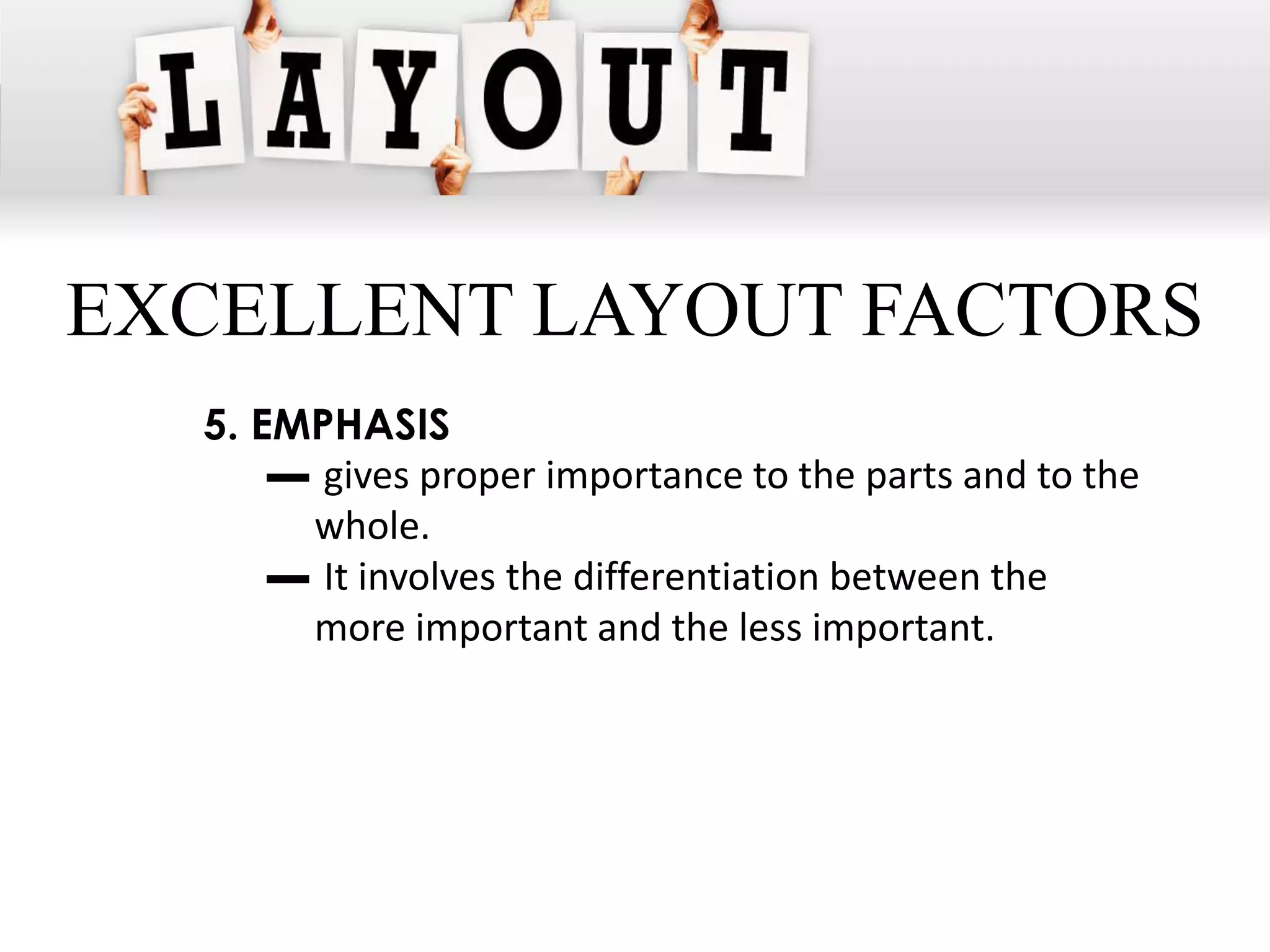 EXCELLENT LAYOUT FACTORS
  5. EMPHASIS
      ▬ gives proper importance to the parts and to the
       whole.
      ▬ It involves the differentiation between the
       more important and the less important.
 