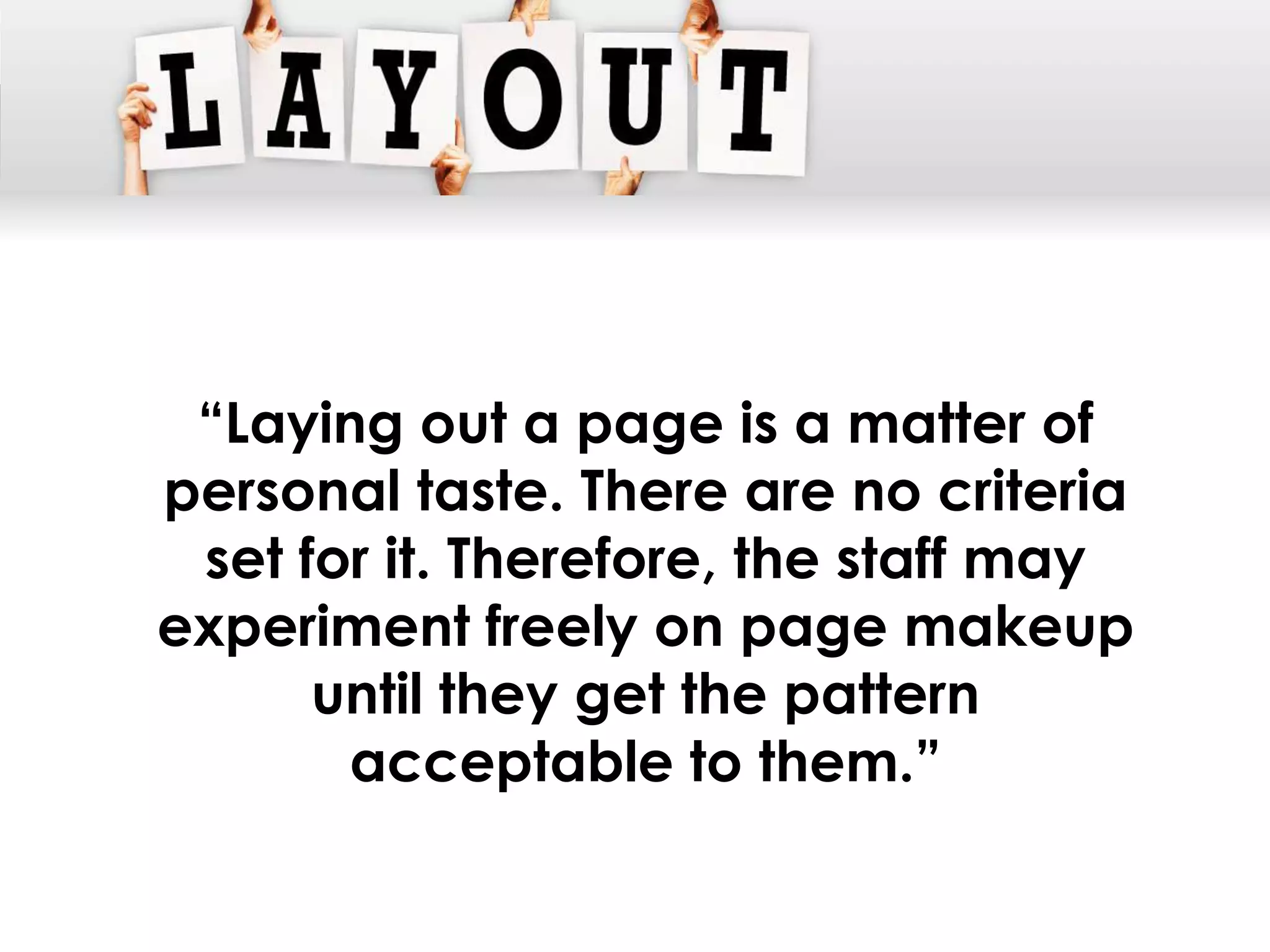 “Laying out a page is a matter of
personal taste. There are no criteria
 set for it. Therefore, the staff may
experiment freely on page makeup
      until they get the pattern
       acceptable to them.”
 