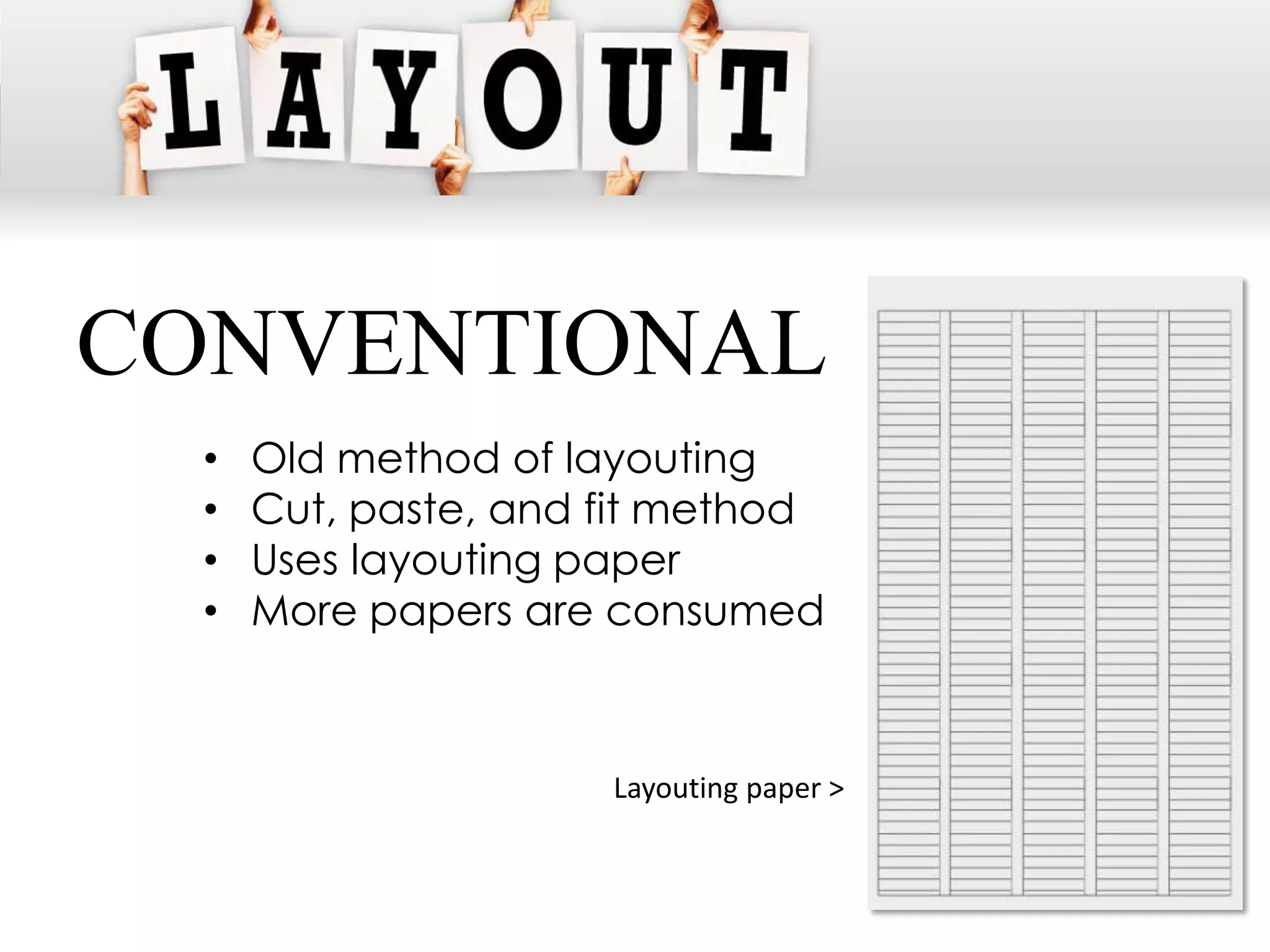 CONVENTIONAL
  •   Old method of layouting
  •   Cut, paste, and fit method
  •   Uses layouting paper
  •   More papers are consumed



                      Layouting paper >
 