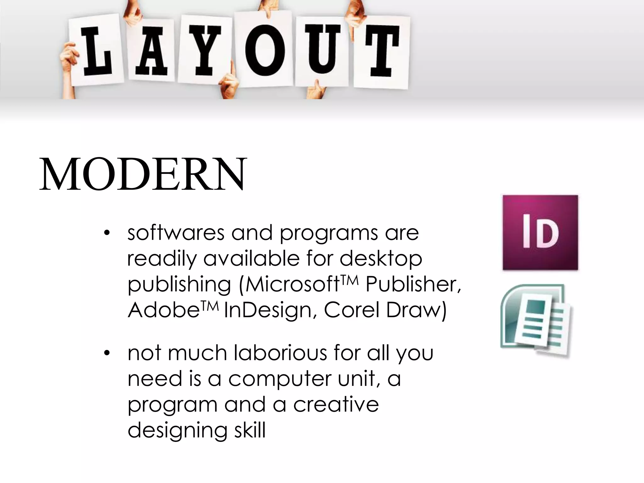 MODERN
 • softwares and programs are
   readily available for desktop
   publishing (MicrosoftTM Publisher,
   AdobeTM InDesign, Corel Draw)
 • not much laborious for all you
   need is a computer unit, a
   program and a creative
   designing skill
 