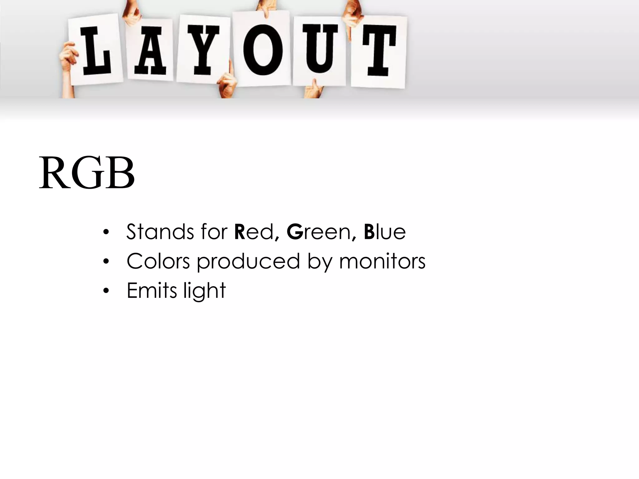 RGB
 • Stands for Red, Green, Blue
 • Colors produced by monitors
 • Emits light
 