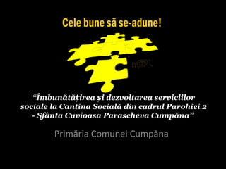 “Îmbunătă irea i dezvoltarea serviciilorț ș
sociale la Cantina Socială din cadrul Parohiei 2
- Sfânta Cuvioasa Parascheva Cumpăna”
Primăria Comunei Cumpăna
 