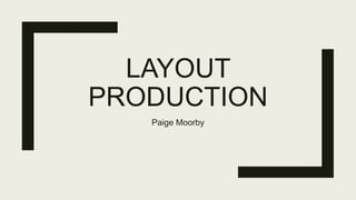 LAYOUT
PRODUCTION
Paige Moorby
 