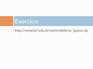 Exercício 
http://www.fa7.edu.br/webmobile/ex_layout.zip 
 