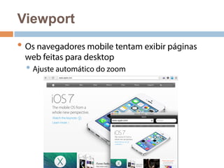 Viewport 
• Os navegadores mobile tentam exibir páginas 
web feitas para desktop 
• Ajuste automático do zoom 
 