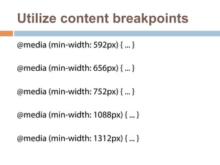 Utilize content breakpoints 
@media (min-width: 592px) { ... } 
@media (min-width: 656px) { ... } 
@media (min-width: 752px) { ... } 
@media (min-width: 1088px) { ... } 
@media (min-width: 1312px) { ... } 
 