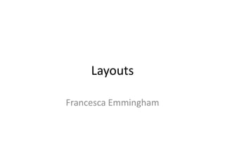 Layouts

Francesca Emmingham
 