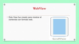 WebView
• Este View fue creado para mostrar el
contenido con formato web.
 