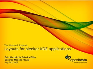 The Unusual Suspect:
Layouts for sleeker KDE applications

Caio Marcelo de Oliveira Filho
Eduardo Madeira Fleury
July 6th, 2009
 