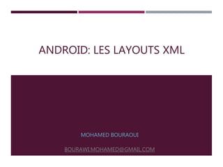 ANDROID: LES LAYOUTS XML
MOHAMED BOURAOUI
BOURAWI.MOHAMED@GMAIL.COM
 
