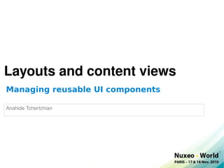 Layouts and content views
Managing reusable UI components

Anahide Tchertchian




                                  1
 