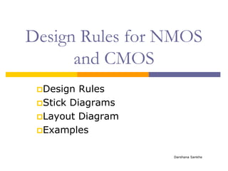 Design Rules for NMOS
and CMOS
Design Rules
Stick Diagrams
Layout Diagram
Examples
Darshana Sankhe
 