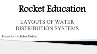 LAYOUTS OF WATER
DISTRIBUTION SYSTEMS
Present By: - Abhishek Thakkar
1
Rocket Education
 