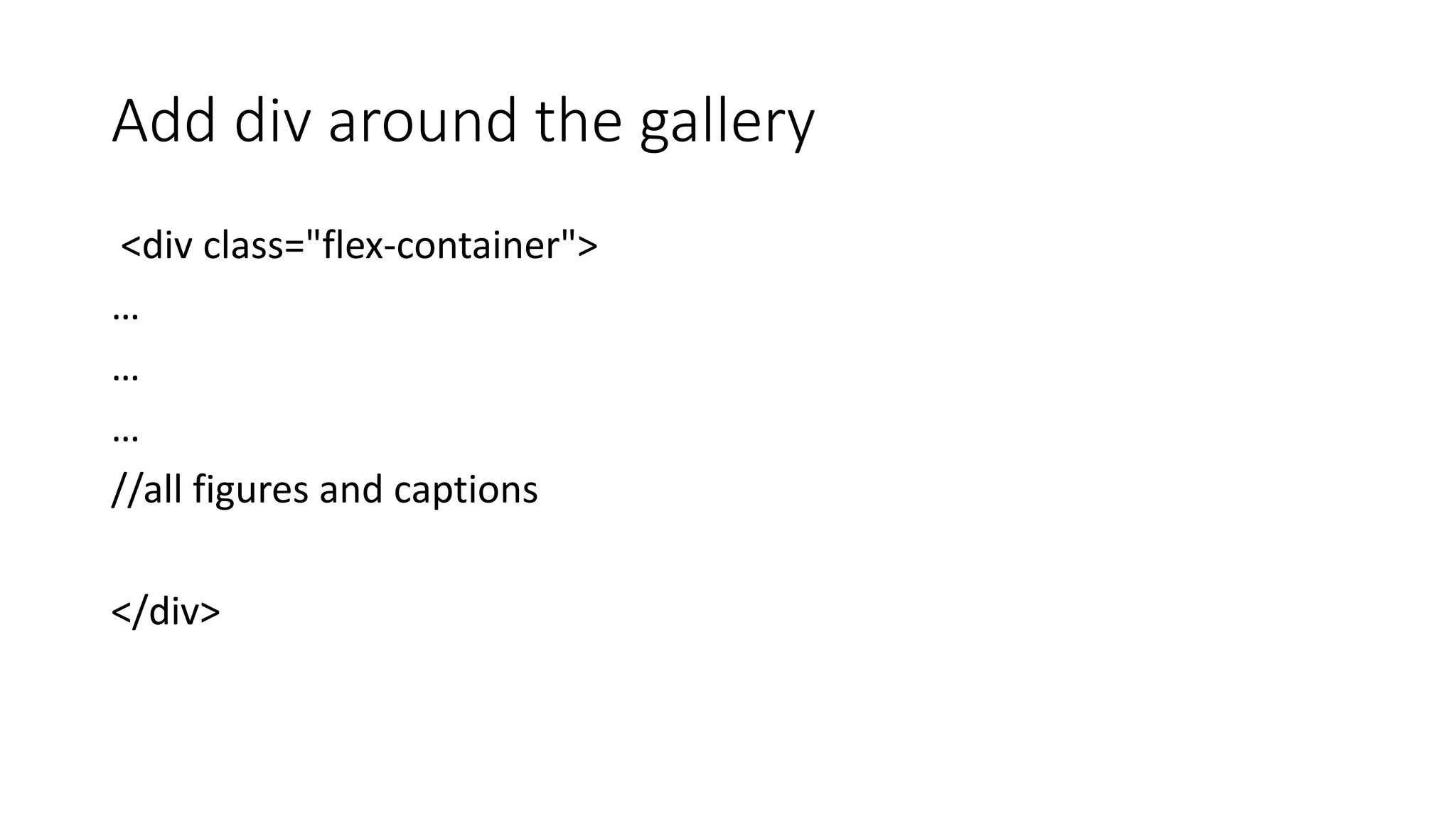 Add div around the gallery
<div class="flex-container">
…
…
…
//all figures and captions
</div>
 