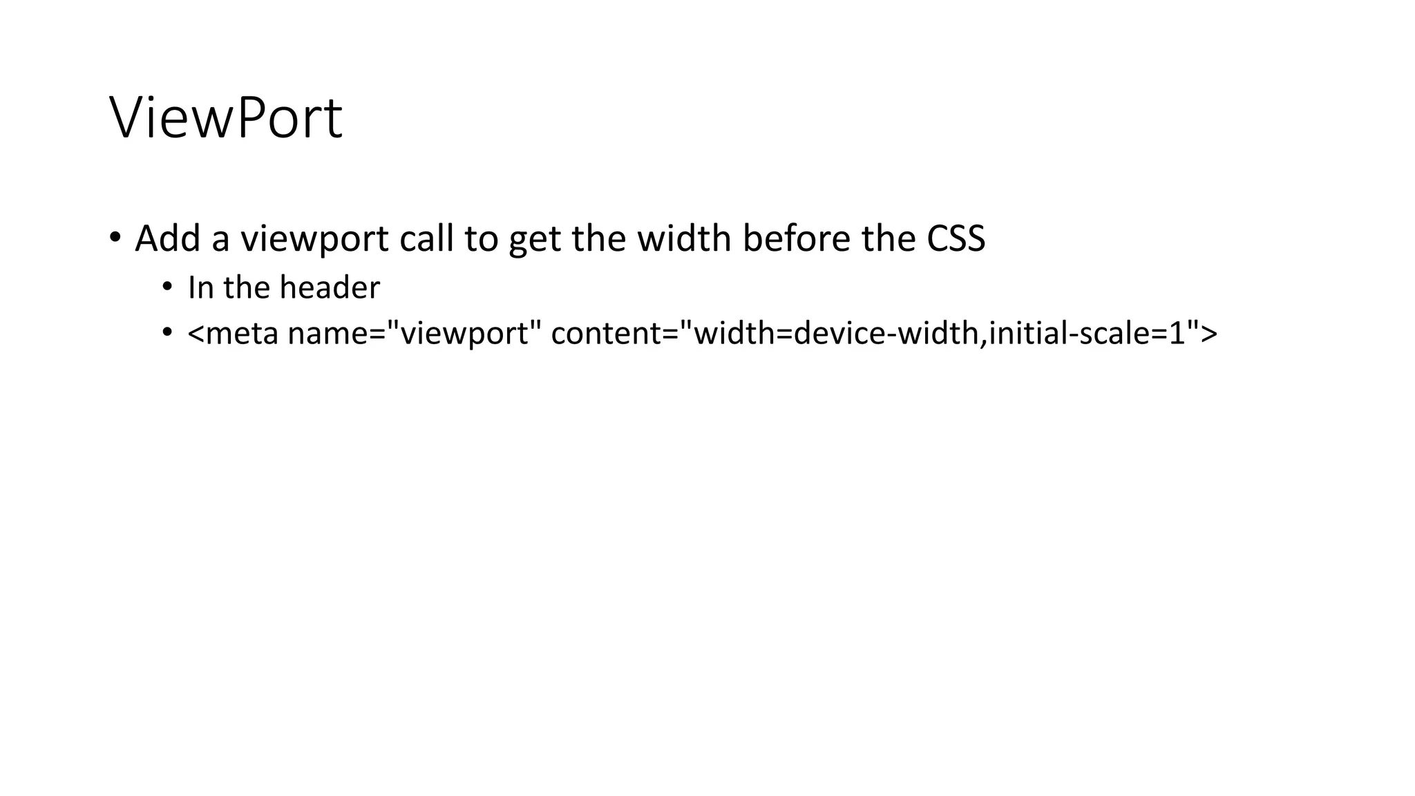 ViewPort
• Add a viewport call to get the width before the CSS
• In the header
• <meta name="viewport" content="width=device-width,initial-scale=1">
 