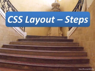 CSS Layout – Steps



               http://flic.kr/p/9P5DTb
 