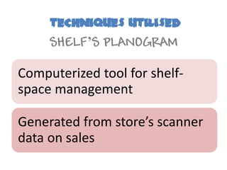 TECHNIQUES UTILISED
     SHELF’S PLANOGRAM

Computerized tool for shelf-
space management

Generated from store’s scanner
data on sales
 