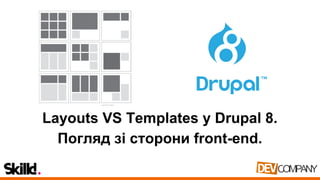Layouts VS Templates у Drupal 8.
Погляд зі сторони front-end.
 