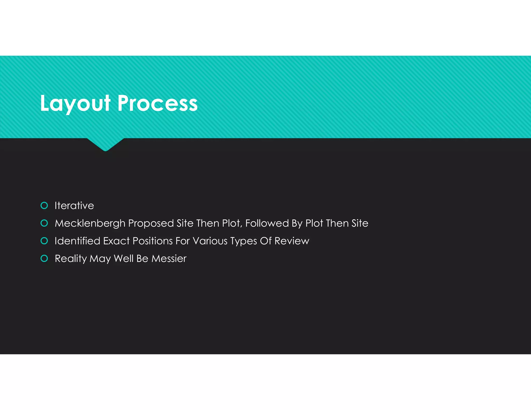 Layout ProcessLayout Process
 Iterative
 Mecklenbergh Proposed Site Then Plot, Followed By Plot Then Site
 Identified Exact Positions For Various Types Of Review
 Reality May Well Be Messier
 Iterative
 Mecklenbergh Proposed Site Then Plot, Followed By Plot Then Site
 Identified Exact Positions For Various Types Of Review
 Reality May Well Be Messier
 
