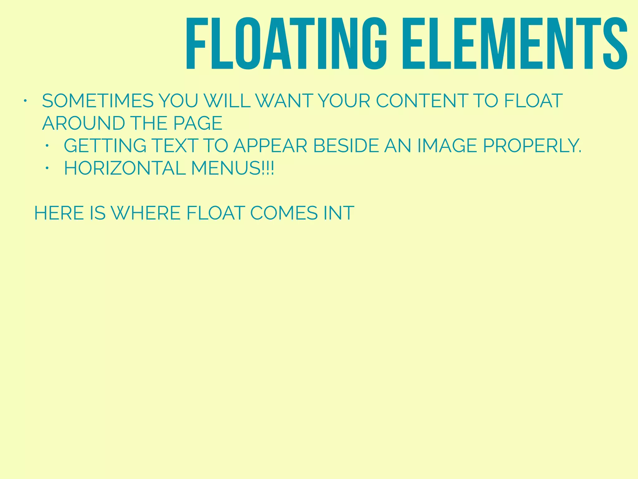 • SOMETIMES YOU WILL WANT YOUR CONTENT TO FLOAT
AROUND THE PAGE
• GETTING TEXT TO APPEAR BESIDE AN IMAGE PROPERLY.
• HORIZONTAL MENUS!!!
HERE IS WHERE FLOAT COMES INT
floating elements
margin
 