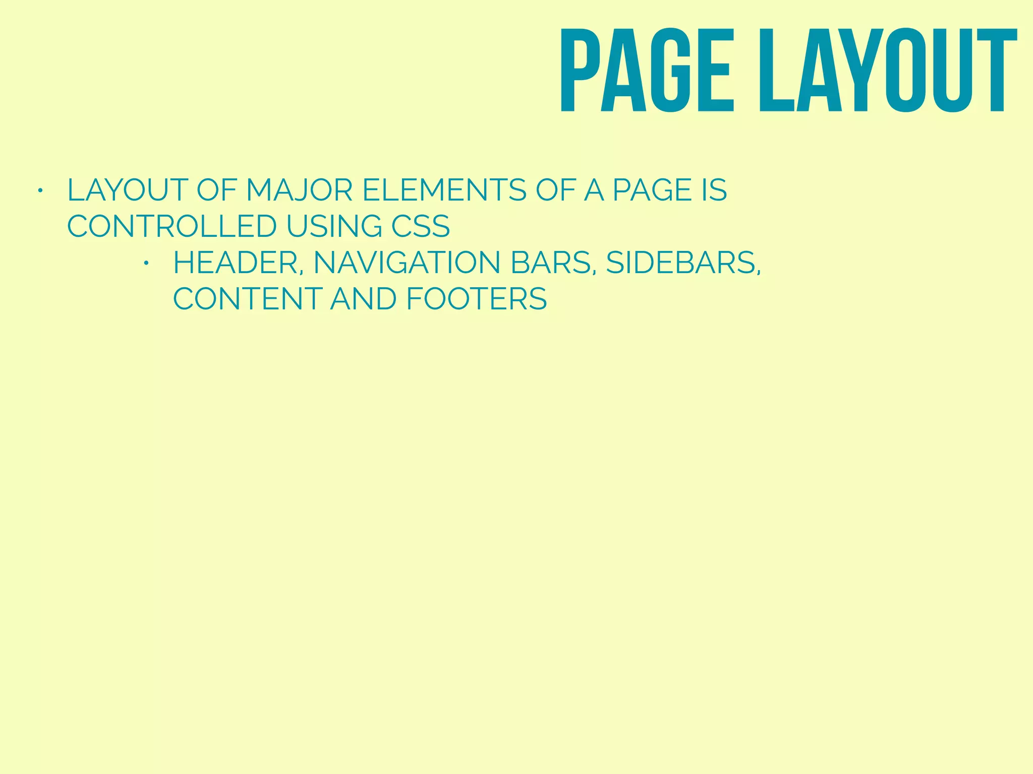 • LAYOUT OF MAJOR ELEMENTS OF A PAGE IS
CONTROLLED USING CSS
• HEADER, NAVIGATION BARS, SIDEBARS,
CONTENT AND FOOTERS
page layout
 