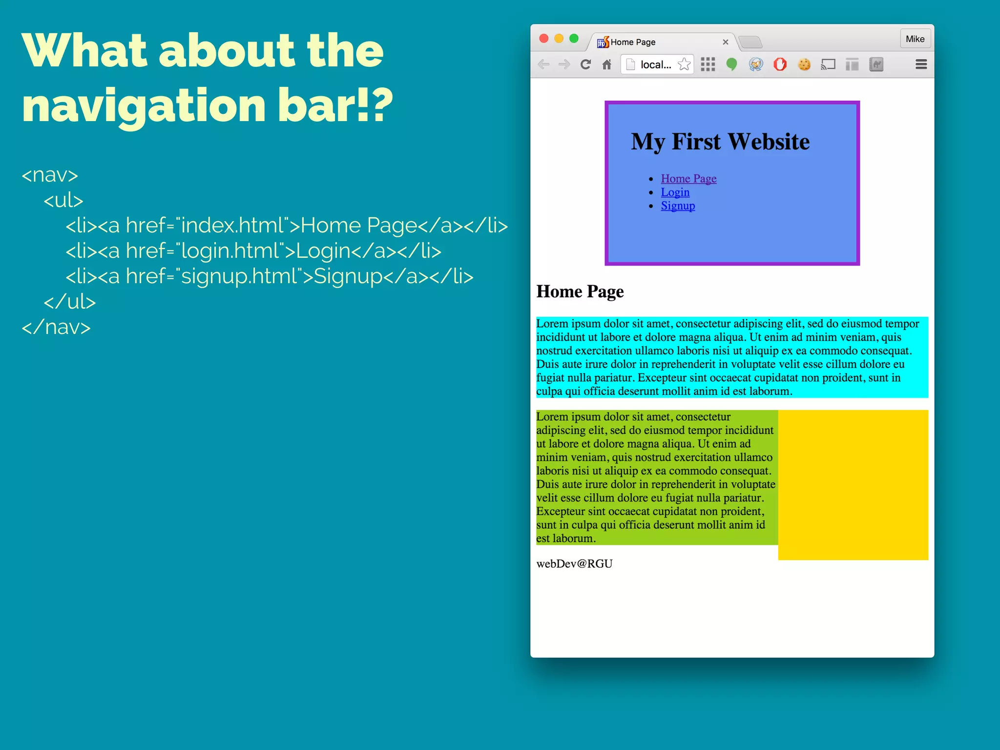 What about the
navigation bar!?
<nav> 
<ul> 
<li><a href="index.html">Home Page</a></li> 
<li><a href="login.html">Login</a></li> 
<li><a href="signup.html">Signup</a></li> 
</ul> 
</nav>
 