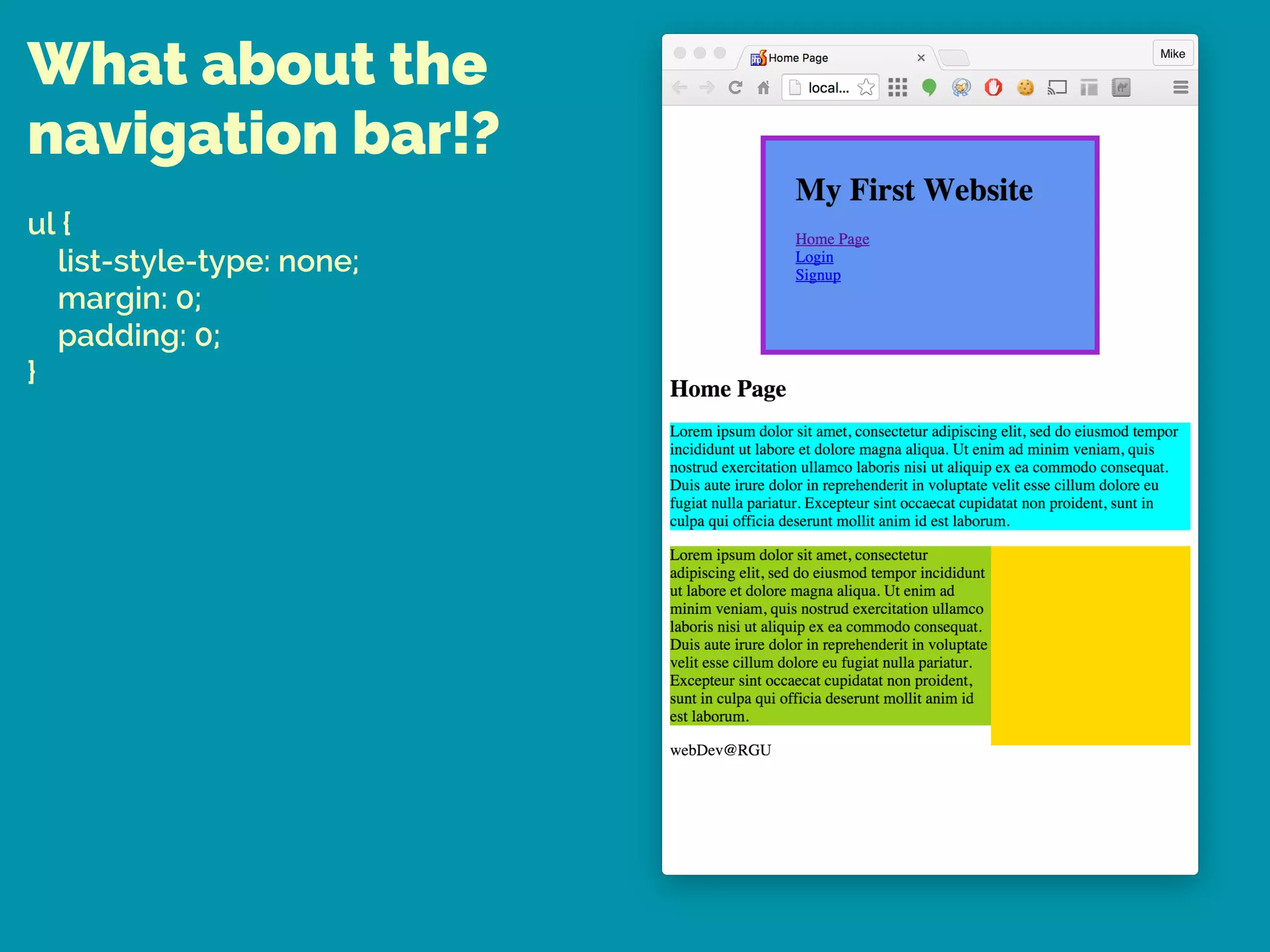 What about the
navigation bar!?
ul { 
list-style-type: none; 
margin: 0; 
padding: 0; 
}
 