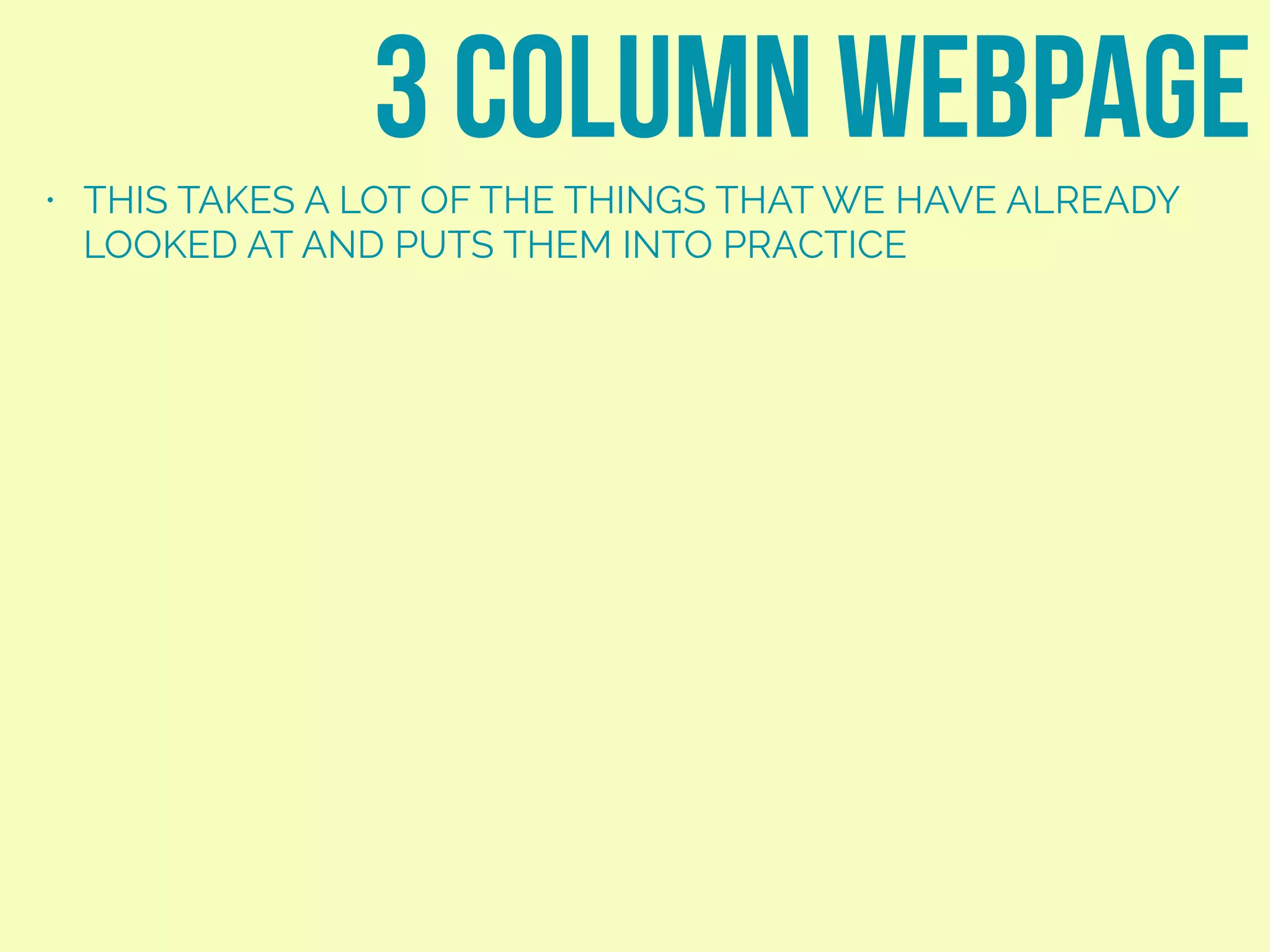 • THIS TAKES A LOT OF THE THINGS THAT WE HAVE ALREADY
LOOKED AT AND PUTS THEM INTO PRACTICE
3 column webpage
margin
 