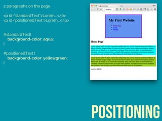 2 paragraphs on the page
<p id=“standardText”>Lorem….</p>
<p id=“positionedText”>Lorem….</p>
#standardText{ 
background-color: aqua; 
} 
 
#positionedText { 
background-color: yellowgreen; 
}
Positioning
 