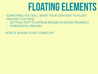 • SOMETIMES YOU WILL WANT YOUR CONTENT TO FLOAT
AROUND THE PAGE
• GETTING TEXT TO APPEAR BESIDE AN IMAGE PROPERLY.
• HORIZONTAL MENUS!!!
HERE IS WHERE FLOAT COMES INT
floating elements
margin
 