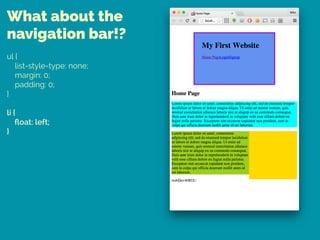 What about the
navigation bar!?
ul { 
list-style-type: none; 
margin: 0; 
padding: 0; 
} 
 
li { 
ﬂoat: left; 
}
 