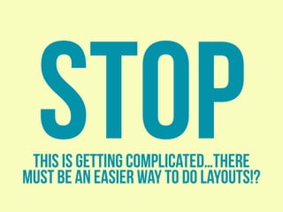 STOPthis is getting complicated…there
must be an easier way to do layouts!?
 