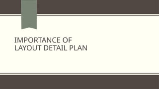 IMPORTANCE OF
LAYOUT DETAIL PLAN
 