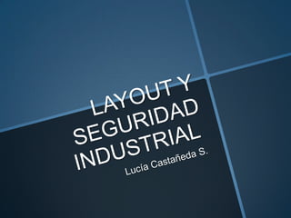 LAYOUT Y SEGURIDAD INDUSTRIAL  Lucía Castañeda S.  