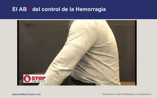El ABC del control de la Hemorragia
Introduction | A-Alert | B-Bleeding | C-Compression |
Stop the Bleed Course v. 2.0
 