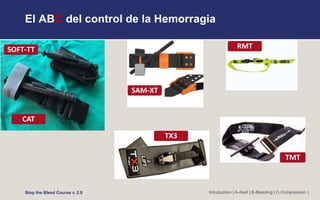 El ABC del control de la Hemorragia
Introduction | A-Alert | B-Bleeding | C-Compression |
Stop the Bleed Course v. 2.0
SOFT-TT
CAT
SAM-XT
RMT
TX3
TMT
 