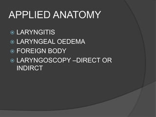 APPLIED ANATOMY
 LARYNGITIS
 LARYNGEAL OEDEMA
 FOREIGN BODY
 LARYNGOSCOPY –DIRECT OR
INDIRCT
 