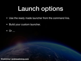 @aalmiray | andresalmiray.com
Launch options
• Use the ready made launcher from the command line.

• Build your custom launcher.

• Or …
 