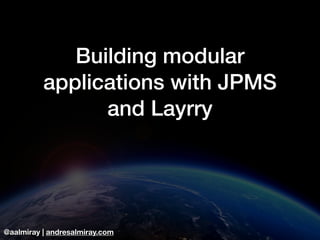 @aalmiray | andresalmiray.com
Building modular
applications with JPMS
and Layrry
 