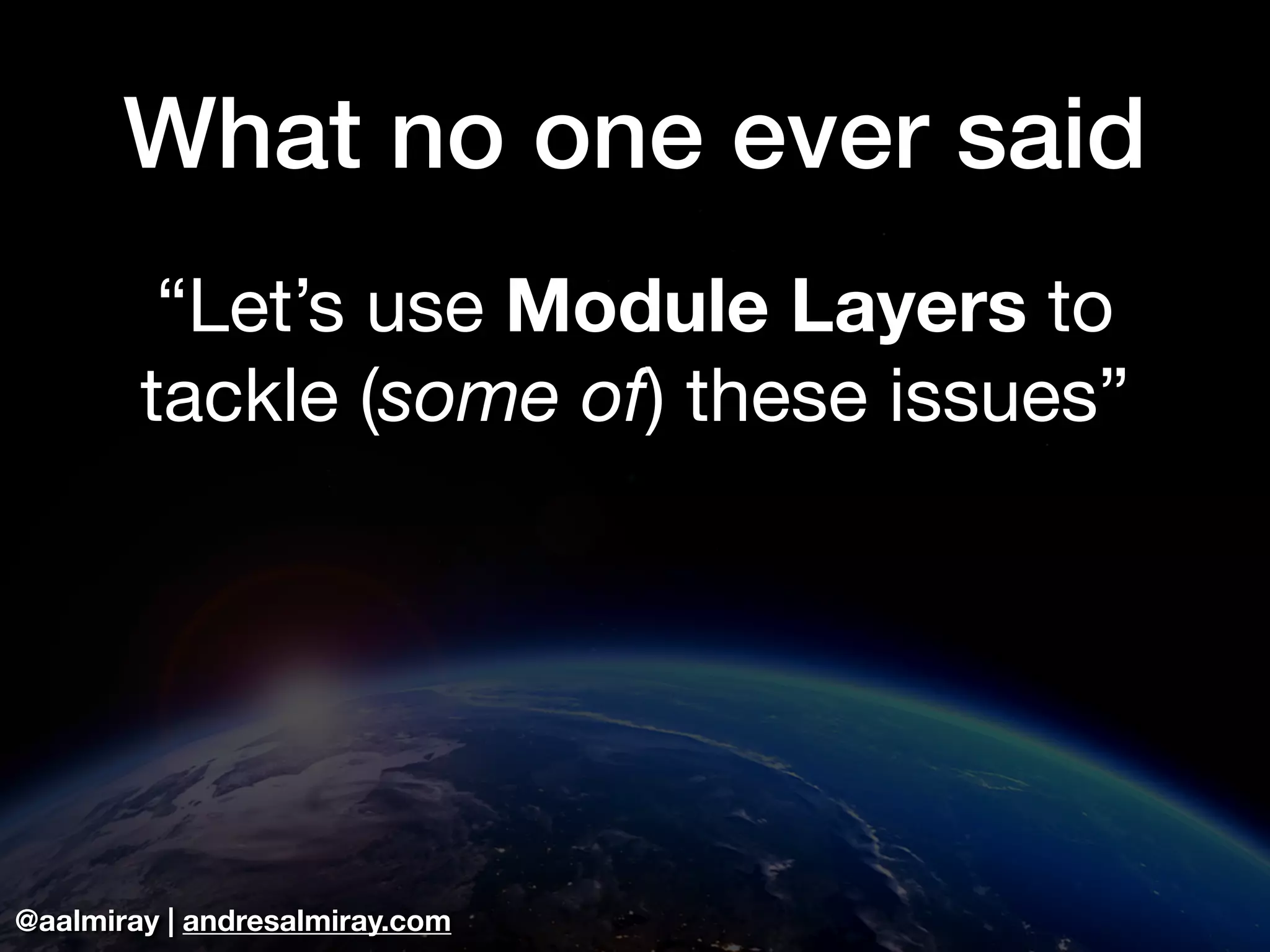 @aalmiray | andresalmiray.com What no one ever said “Let’s use Module Layers to tackle (some of) these issues” 
